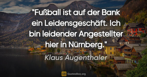 Klaus Augenthaler Zitat: "Fußball ist auf der Bank ein Leidensgeschäft. Ich bin..."