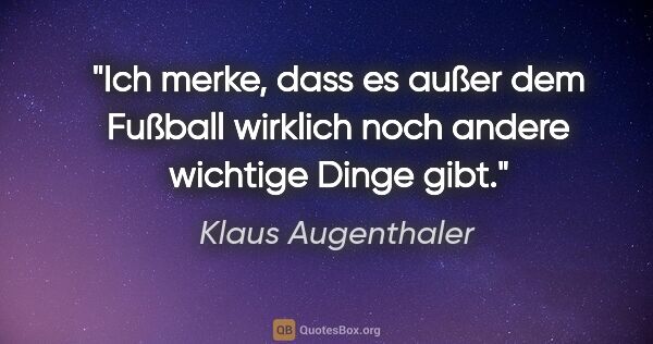 Klaus Augenthaler Zitat: "Ich merke, dass es außer dem Fußball wirklich noch andere..."