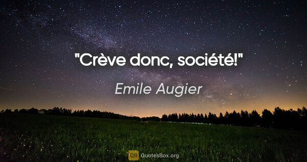 Emile Augier Zitat: "Crève donc, société!"
