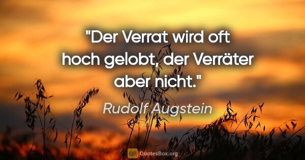 Rudolf Augstein Zitat: "Der Verrat wird oft hoch gelobt, der Verräter aber nicht."