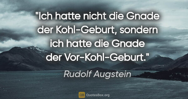 Rudolf Augstein Zitat: "Ich hatte nicht die Gnade der Kohl-Geburt, sondern ich hatte..."