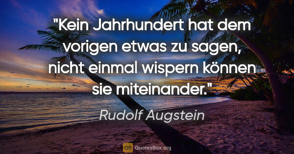 Rudolf Augstein Zitat: "Kein Jahrhundert hat dem vorigen etwas zu sagen, nicht einmal..."