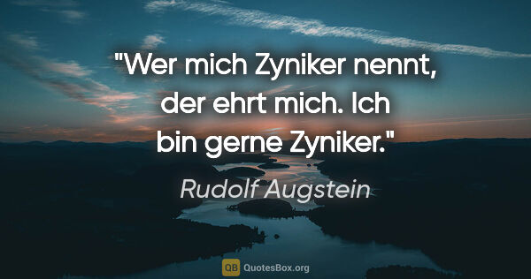 Rudolf Augstein Zitat: "Wer mich Zyniker nennt, der ehrt mich. Ich bin gerne Zyniker."