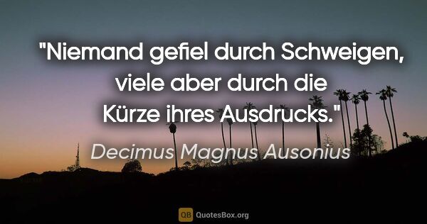 Decimus Magnus Ausonius Zitat: "Niemand gefiel durch Schweigen, viele aber durch die Kürze..."