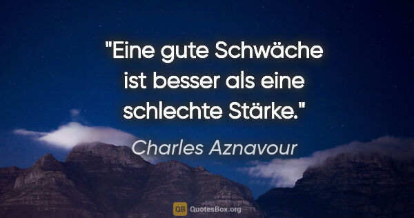 Charles Aznavour Zitat: "Eine gute Schwäche ist besser als eine schlechte Stärke."