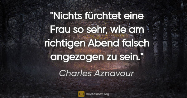 Charles Aznavour Zitat: "Nichts fürchtet eine Frau so sehr, wie am richtigen Abend..."
