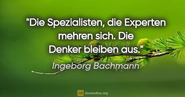 Ingeborg Bachmann Zitat: "Die Spezialisten, die Experten mehren sich. Die Denker bleiben..."