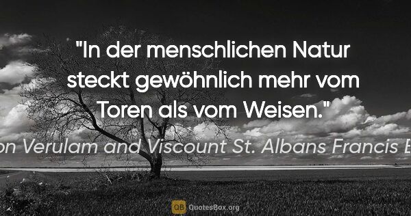 Baron Verulam and Viscount St. Albans Francis Bacon Zitat: "In der menschlichen Natur steckt gewöhnlich mehr vom Toren als..."