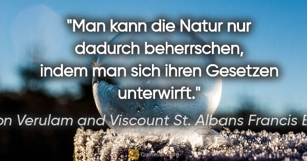 Baron Verulam and Viscount St. Albans Francis Bacon Zitat: "Man kann die Natur nur dadurch beherrschen, indem man sich..."