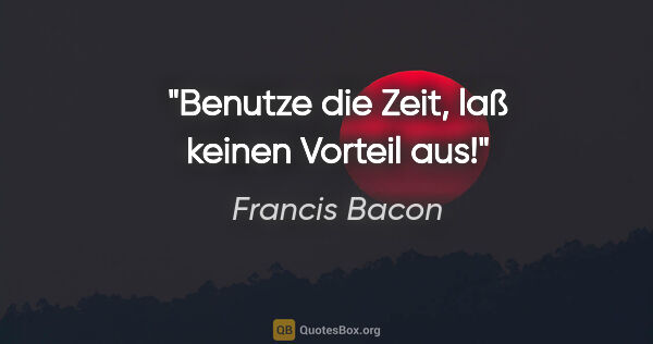 Francis Bacon Zitat: "Benutze die Zeit, laß keinen Vorteil aus!"