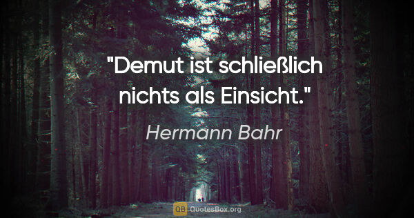 Hermann Bahr Zitat: "Demut ist schließlich nichts als Einsicht."