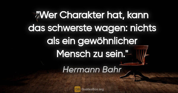 Hermann Bahr Zitat: "Wer Charakter hat, kann das schwerste wagen: nichts als ein..."