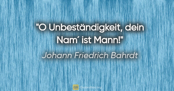 Johann Friedrich Bahrdt Zitat: "O Unbeständigkeit, dein Nam´ ist Mann!"