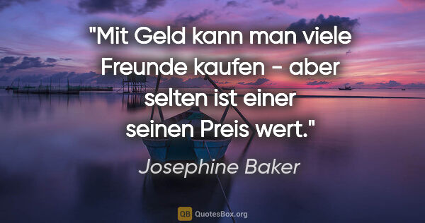 Josephine Baker Zitat: "Mit Geld kann man viele Freunde kaufen - aber selten ist einer..."