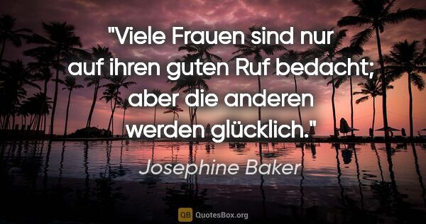 Josephine Baker Zitat: "Viele Frauen sind nur auf ihren guten Ruf bedacht; aber die..."