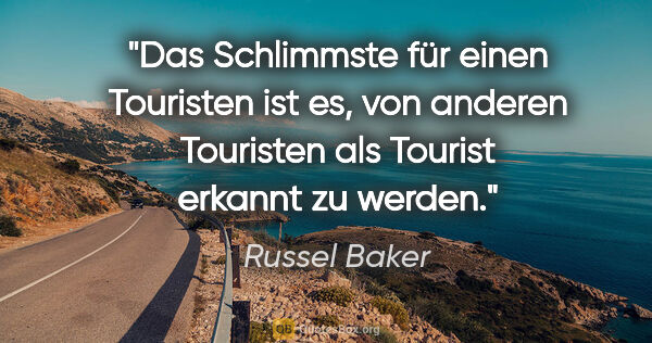 Russel Baker Zitat: "Das Schlimmste für einen Touristen ist es, von anderen..."