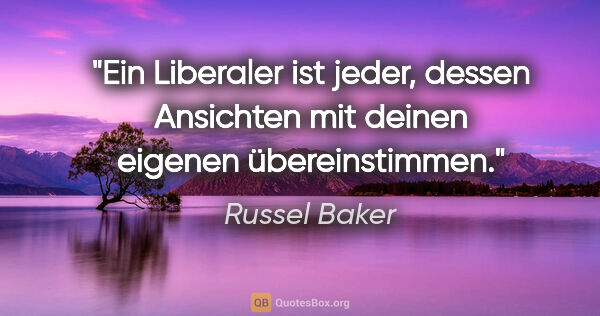 Russel Baker Zitat: "Ein Liberaler ist jeder, dessen Ansichten mit deinen eigenen..."