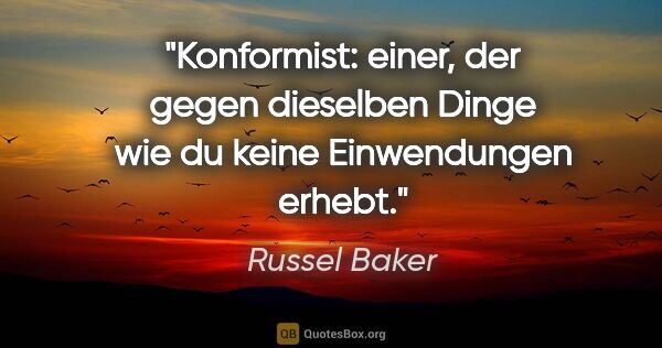 Russel Baker Zitat: "Konformist: einer, der gegen dieselben Dinge wie du keine..."