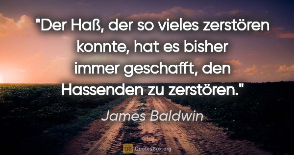 James Baldwin Zitat: "Der Haß, der so vieles zerstören konnte, hat es bisher immer..."