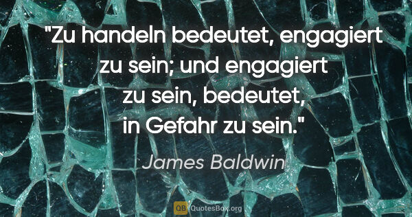 James Baldwin Zitat: "Zu handeln bedeutet, engagiert zu sein; und engagiert zu sein,..."