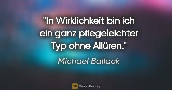 Michael Ballack Zitat: "In Wirklichkeit bin ich ein ganz pflegeleichter Typ ohne Allüren."