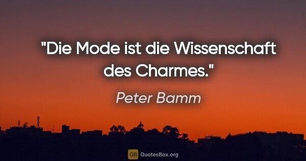 Peter Bamm Zitat: "Die Mode ist die Wissenschaft des Charmes."