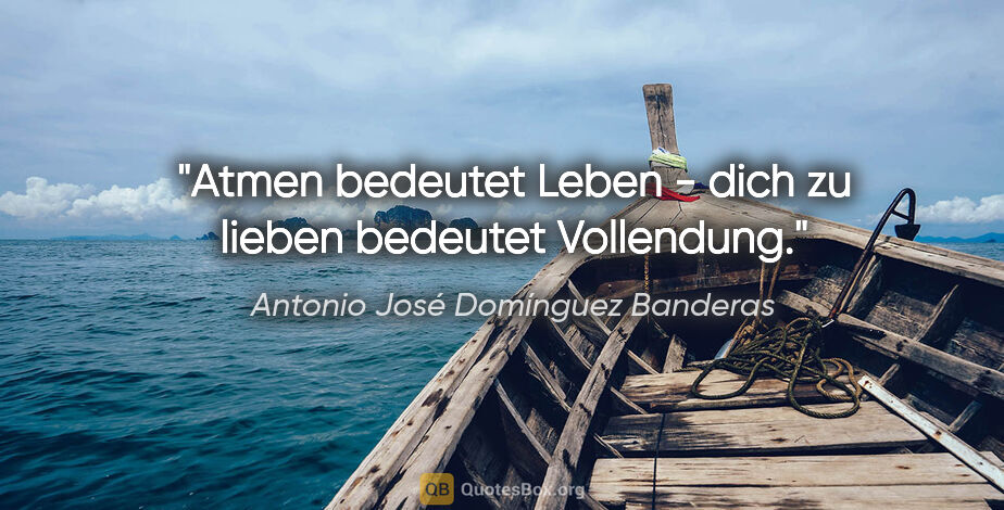 Antonio José Domínguez Banderas Zitat: "Atmen bedeutet Leben - dich zu lieben bedeutet Vollendung."