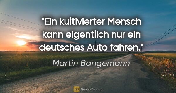 Martin Bangemann Zitat: "Ein kultivierter Mensch kann eigentlich nur ein deutsches Auto..."