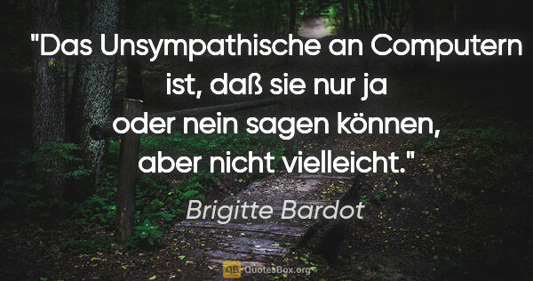 Brigitte Bardot Zitat: "Das Unsympathische an Computern ist, daß sie nur ja oder nein..."