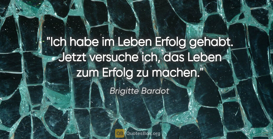 Brigitte Bardot Zitat: "Ich habe im Leben Erfolg gehabt. Jetzt versuche ich, das Leben..."