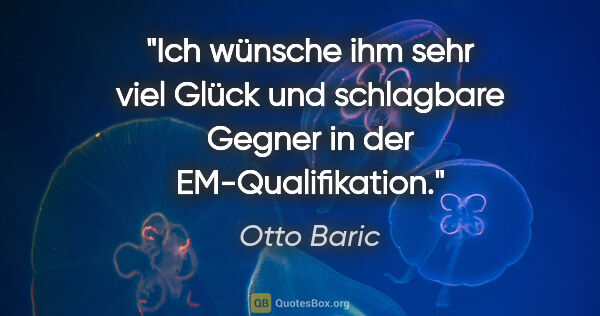 Otto Baric Zitat: "Ich wünsche ihm sehr viel Glück und schlagbare Gegner in der..."