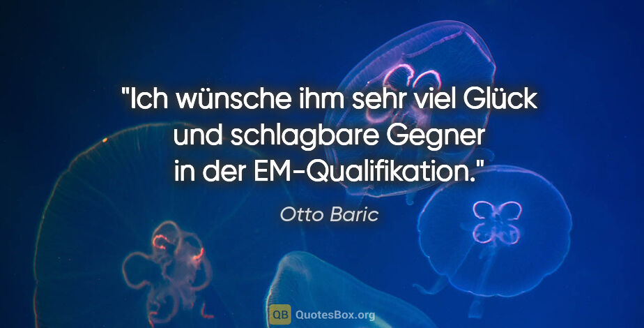 Otto Baric Zitat: "Ich wünsche ihm sehr viel Glück und schlagbare Gegner in der..."