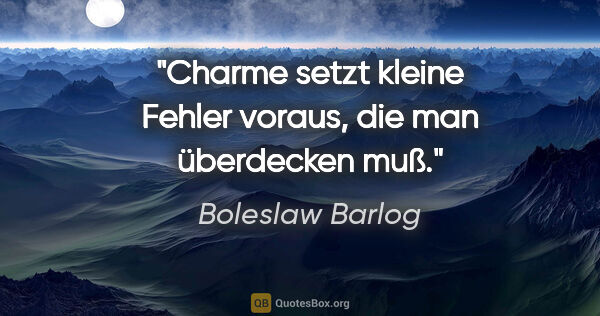 Boleslaw Barlog Zitat: "Charme setzt kleine Fehler voraus, die man überdecken muß."