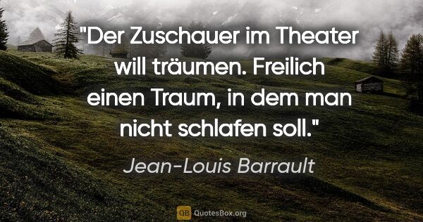 Jean-Louis Barrault Zitat: "Der Zuschauer im Theater will träumen. Freilich einen Traum,..."