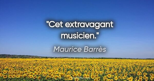 Maurice Barrès Zitat: "Cet extravagant musicien."