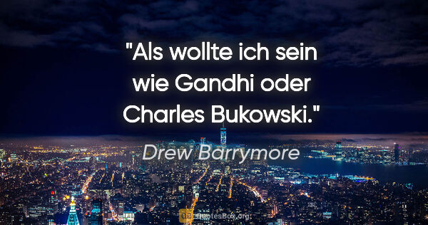 Drew Barrymore Zitat: "Als wollte ich sein wie Gandhi oder Charles Bukowski."