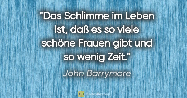 John Barrymore Zitat: "Das Schlimme im Leben ist, daß es so viele schöne Frauen gibt..."