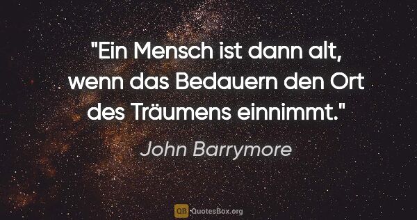 John Barrymore Zitat: "Ein Mensch ist dann alt, wenn das Bedauern den Ort des..."