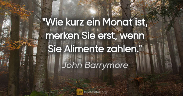 John Barrymore Zitat: "Wie kurz ein Monat ist, merken Sie erst, wenn Sie Alimente..."