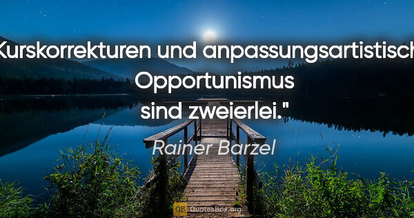 Rainer Barzel Zitat: "Kurskorrekturen und anpassungsartistischer Opportunismus sind..."