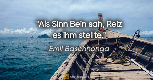 Emil Baschnonga Zitat: "Als Sinn Bein sah, Reiz es ihm stellte."