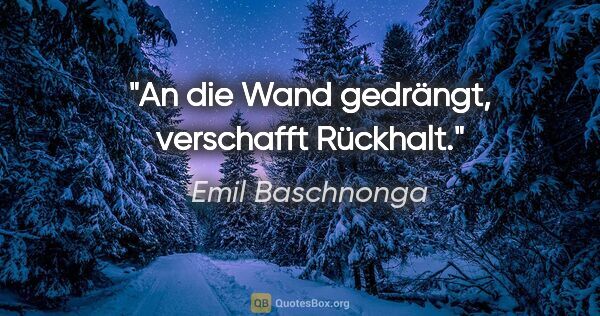 Emil Baschnonga Zitat: "An die Wand gedrängt, verschafft Rückhalt."