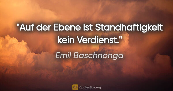 Emil Baschnonga Zitat: "Auf der Ebene ist Standhaftigkeit kein Verdienst."