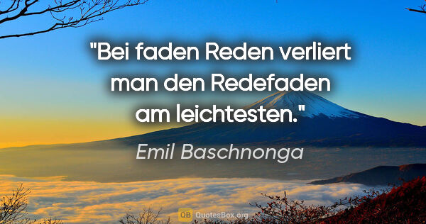 Emil Baschnonga Zitat: "Bei faden Reden verliert man den Redefaden am leichtesten."