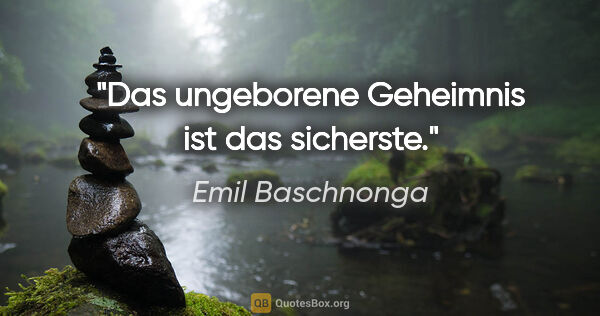 Emil Baschnonga Zitat: "Das ungeborene Geheimnis ist das sicherste."