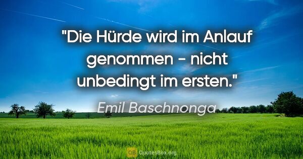 Emil Baschnonga Zitat: "Die Hürde wird im Anlauf genommen - nicht unbedingt im ersten."