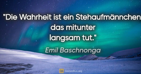 Emil Baschnonga Zitat: "Die Wahrheit ist ein Stehaufmännchen, das mitunter langsam tut."