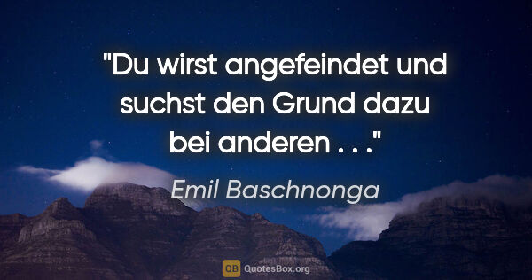 Emil Baschnonga Zitat: "Du wirst angefeindet und suchst den Grund dazu bei anderen . . ."