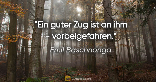 Emil Baschnonga Zitat: "Ein guter Zug ist an ihm - vorbeigefahren."