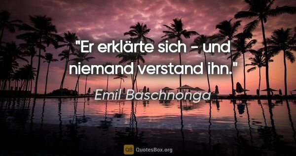 Emil Baschnonga Zitat: "Er erklärte sich - und niemand verstand ihn."